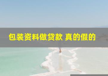 包装资料做贷款 真的假的